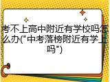 考不上高中附近有学校吗怎么办("中考落榜附近有学上吗")