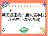 莱芜哪里找产后恢复学校(莱芜产后恢复培训)