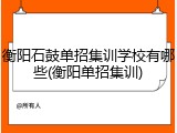 衡阳石鼓单招集训学校有哪些(衡阳单招集训)