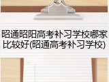 昭通昭阳高考补习学校哪家比较好(昭通高考补习学校)