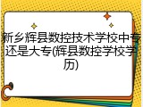 新乡辉县数控技术学校中专还是大专(辉县数控学校学历)