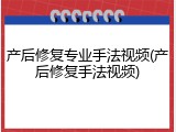 产后修复专业手法视频(产后修复手法视频)