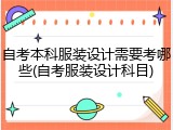 自考本科服装设计需要考哪些(自考服装设计科目)