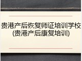 贵港产后恢复师证培训学校(贵港产后康复培训)