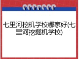七里河挖机学校哪家好(七里河挖掘机学校)
