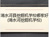 清水河县挖掘机学校哪家好(清水河挖掘机学校)