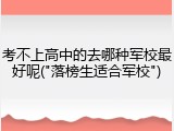 考不上高中的去哪种军校最好呢("落榜生适合军校")