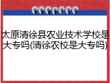 太原清徐县农业技术学校是大专吗(清徐农校是大专吗)