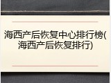 海西产后恢复中心排行榜(海西产后恢复排行)