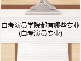 自考演员学院都有哪些专业(自考演员专业)