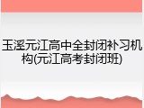 玉溪元江高中全封闭补习机构(元江高考封闭班)