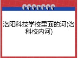 洛阳科技学校里面的河(洛科校内河)