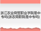 浙江农业商贸职业学院是中专吗(浙农商职院是中专吗)