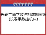 长春二道学数控机床哪家强(长春学数控机床)