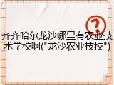 齐齐哈尔龙沙哪里有农业技术学校啊("龙沙农业技校")