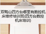 双鸭山四方台哪里有数控机床维修培训班(四方台数控机床培训)