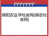 绵阳农业学校官网(绵农校官网)