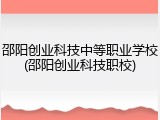 邵阳创业科技中等职业学校(邵阳创业科技职校)