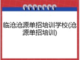 临沧沧源单招培训学校(沧源单招培训)