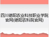 四川德阳农业科技职业学院官网(德阳农科院官网)
