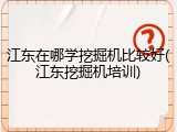 江东在哪学挖掘机比较好(江东挖掘机培训)