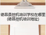 德昌县挖机培训学校在哪里(德昌挖机培训地址)