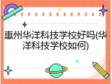 惠州华洋科技学校好吗(华洋科技学校如何)