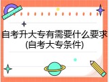 自考升大专有需要什么要求(自考大专条件)