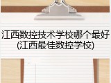 江西数控技术学校哪个最好(江西最佳数控学校)