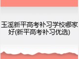 玉溪新平高考补习学校哪家好(新平高考补习优选)