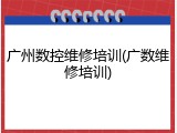 广州数控维修培训(广数维修培训)