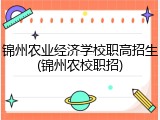 锦州农业经济学校职高招生(锦州农校职招)