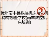 抚州南丰县数控机床培训机构有哪些学校(南丰数控机床培训)