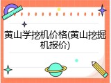 黄山学挖机价格(黄山挖掘机报价)