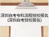 深圳自考专科流程技校报名(深圳自考技校报名)