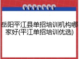 岳阳平江县单招培训机构哪家好(平江单招培训优选)