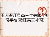 玉溪澄江县高三生去哪个补习学校(澄江高三补习)