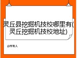 灵丘县挖掘机技校哪里有(灵丘挖掘机技校地址)