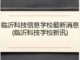 临沂科技信息学校最新消息(临沂科技学校新讯)
