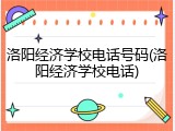 洛阳经济学校电话号码(洛阳经济学校电话)