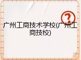 广州工商技术学校(广州工商技校)