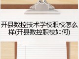 开县数控技术学校职校怎么样(开县数控职校如何)