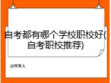 自考都有哪个学校职校好(自考职校推荐)