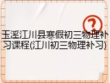 玉溪江川县寒假初三物理补习课程(江川初三物理补习)