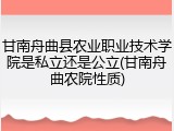 甘南舟曲县农业职业技术学院是私立还是公立(甘南舟曲农院性质)