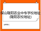 保山隆阳农业中专学校地址(隆阳农校地址)