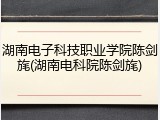 湖南电子科技职业学院陈剑旄(湖南电科院陈剑旄)