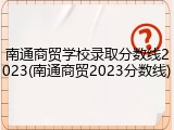 南通商贸学校录取分数线2023(南通商贸2023分数线)