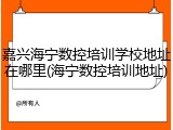 嘉兴海宁数控培训学校地址在哪里(海宁数控培训地址)