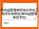 常州戚墅堰单招培训学校正规学校有那些(常州戚墅堰单招学校)